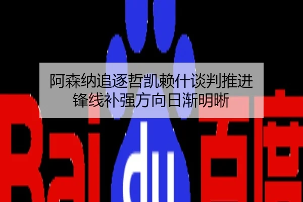 阿森纳追逐哲凯赖什谈判推进 锋线补强方向日渐明晰
